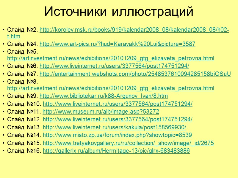 Источники иллюстраций Слайд №2. http://korolev.msk.ru/books/919/kalendar2008_08/kalendar2008_08/h02-t.htm Слайд №4. http://www.art-pics.ru/?hud=Karavakk%20Lui&picture=3587 Слайд №5. http://artinvestment.ru/news/exhibitions/20101209_gtg_elizaveta_petrovna.html Слайд №6. http://www.liveinternet.ru/users/3377564/post174751294/